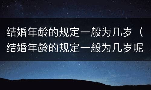结婚年龄的规定一般为几岁（结婚年龄的规定一般为几岁呢）