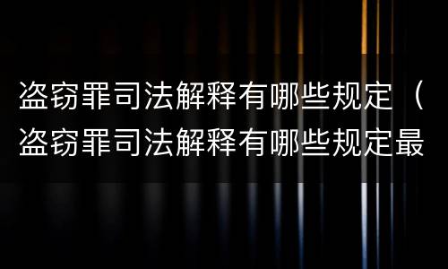 盗窃罪司法解释有哪些规定（盗窃罪司法解释有哪些规定最新）