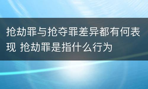 抢劫罪与抢夺罪差异都有何表现 抢劫罪是指什么行为