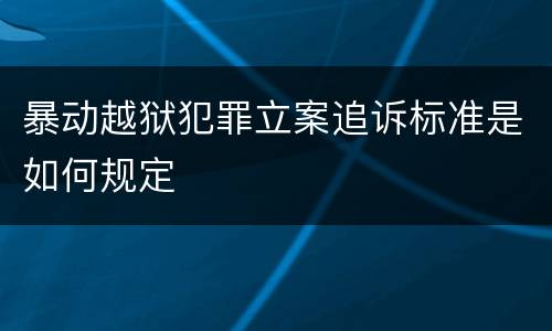 暴动越狱犯罪立案追诉标准是如何规定