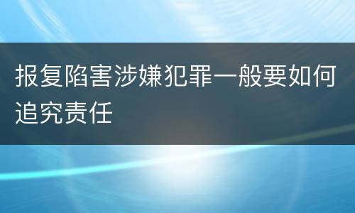报复陷害涉嫌犯罪一般要如何追究责任
