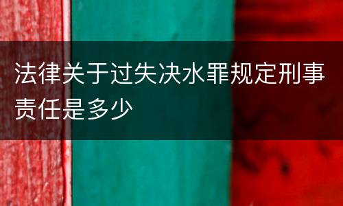 法律关于过失决水罪规定刑事责任是多少