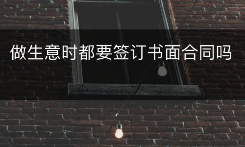 做生意时都要签订书面合同吗