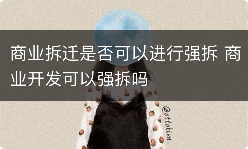 商业拆迁是否可以进行强拆 商业开发可以强拆吗
