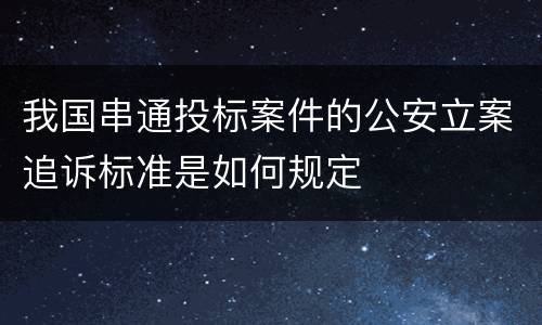 我国串通投标案件的公安立案追诉标准是如何规定