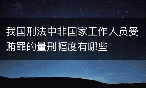 我国刑法中非国家工作人员受贿罪的量刑幅度有哪些