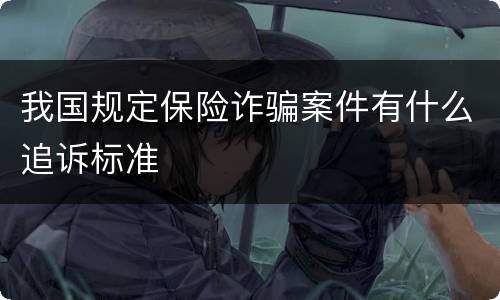 我国规定保险诈骗案件有什么追诉标准