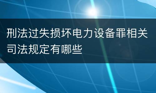 刑法过失损坏电力设备罪相关司法规定有哪些