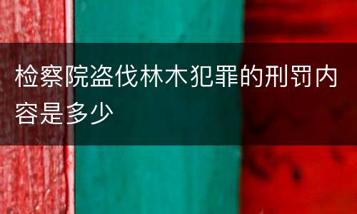 检察院盗伐林木犯罪的刑罚内容是多少