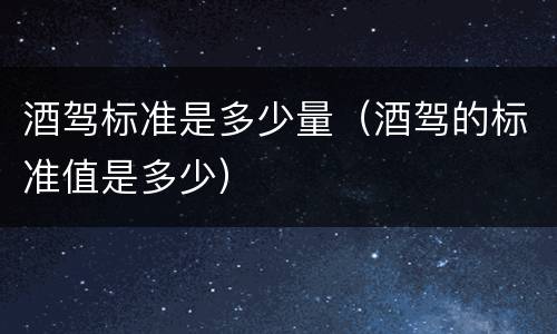 酒驾标准是多少量（酒驾的标准值是多少）