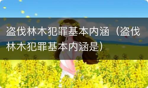盗伐林木犯罪基本内涵（盗伐林木犯罪基本内涵是）