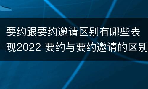 要约跟要约邀请区别有哪些表现2022 要约与要约邀请的区别有哪些