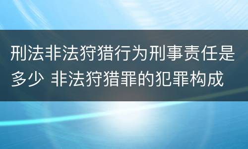 刑法非法狩猎行为刑事责任是多少 非法狩猎罪的犯罪构成