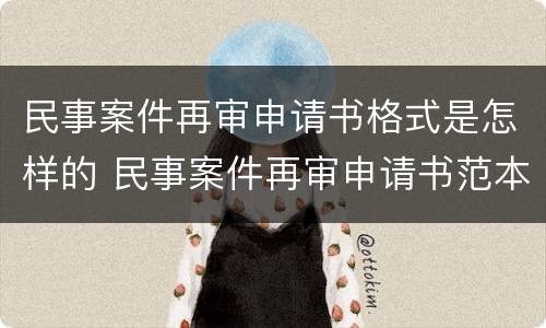 民事案件再审申请书格式是怎样的 民事案件再审申请书范本2018年