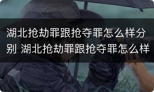 湖北抢劫罪跟抢夺罪怎么样分别 湖北抢劫罪跟抢夺罪怎么样分别判决