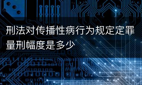 刑法对传播性病行为规定定罪量刑幅度是多少