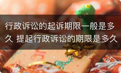 行政诉讼的起诉期限一般是多久 提起行政诉讼的期限是多久