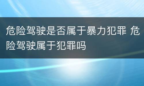 危险驾驶是否属于暴力犯罪 危险驾驶属于犯罪吗