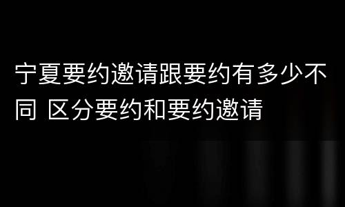 宁夏要约邀请跟要约有多少不同 区分要约和要约邀请