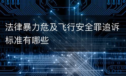 法律暴力危及飞行安全罪追诉标准有哪些