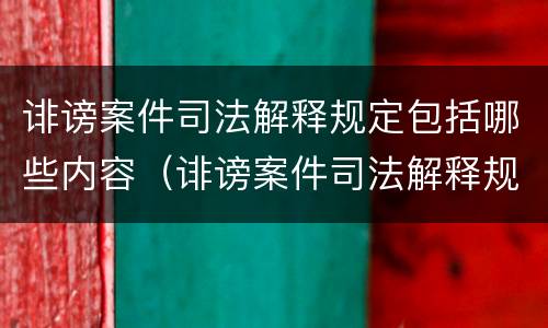 诽谤案件司法解释规定包括哪些内容（诽谤案件司法解释规定包括哪些内容呢）