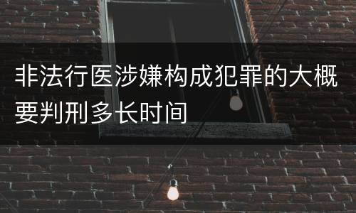非法行医涉嫌构成犯罪的大概要判刑多长时间