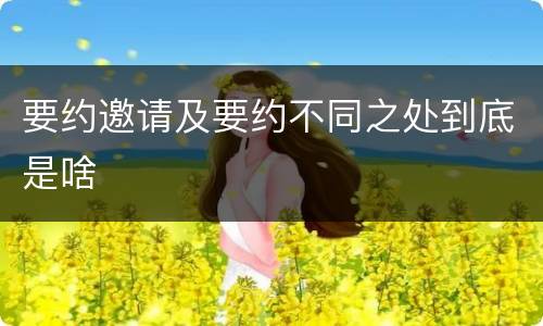 要约邀请及要约不同之处到底是啥