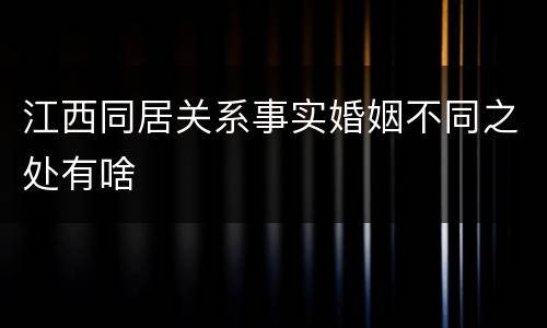 江西同居关系事实婚姻不同之处有啥