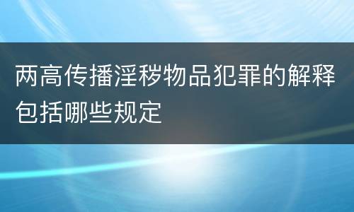 两高传播淫秽物品犯罪的解释包括哪些规定