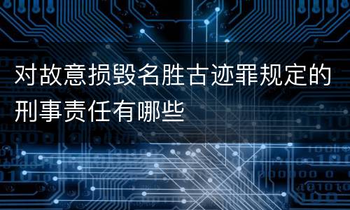 对故意损毁名胜古迹罪规定的刑事责任有哪些