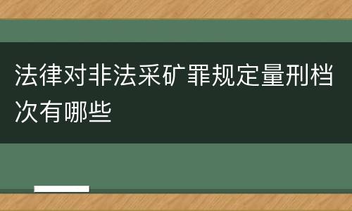法律对非法采矿罪规定量刑档次有哪些