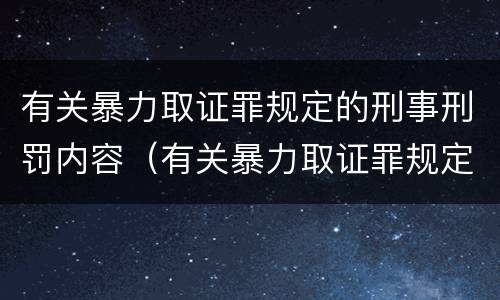 有关暴力取证罪规定的刑事刑罚内容（有关暴力取证罪规定的刑事刑罚内容有哪些）