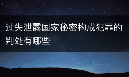 过失泄露国家秘密构成犯罪的判处有哪些