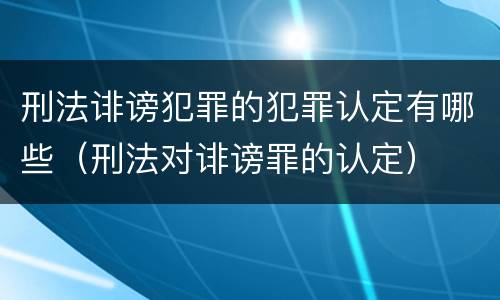 刑法诽谤犯罪的犯罪认定有哪些（刑法对诽谤罪的认定）