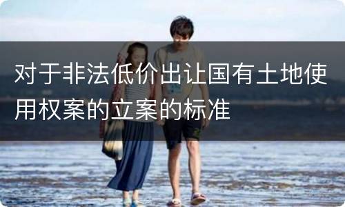 对于非法低价出让国有土地使用权案的立案的标准