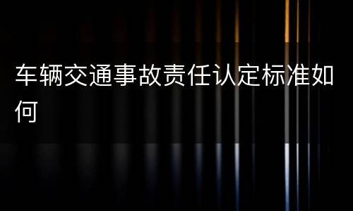 车辆交通事故责任认定标准如何
