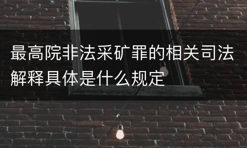 最高院非法采矿罪的相关司法解释具体是什么规定