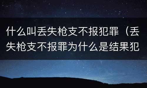 什么叫丢失枪支不报犯罪（丢失枪支不报罪为什么是结果犯）