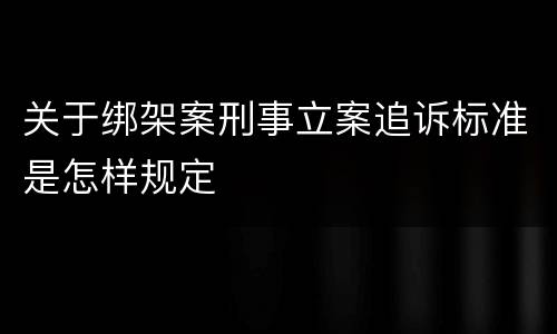 关于绑架案刑事立案追诉标准是怎样规定