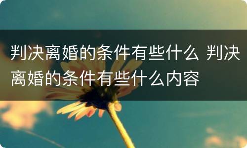 判决离婚的条件有些什么 判决离婚的条件有些什么内容