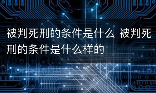 被判死刑的条件是什么 被判死刑的条件是什么样的