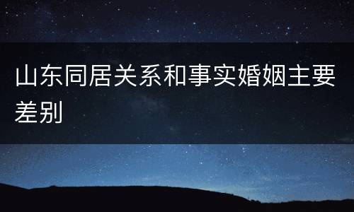 山东同居关系和事实婚姻主要差别