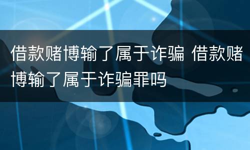 借款赌博输了属于诈骗 借款赌博输了属于诈骗罪吗