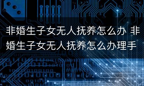 非婚生子女无人抚养怎么办 非婚生子女无人抚养怎么办理手续
