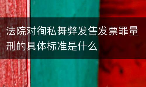 法院对徇私舞弊发售发票罪量刑的具体标准是什么