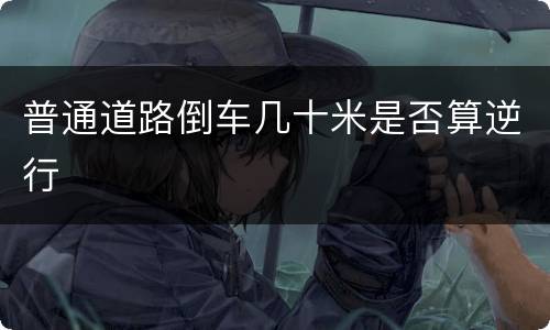 普通道路倒车几十米是否算逆行