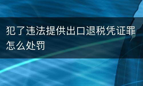 犯了违法提供出口退税凭证罪怎么处罚