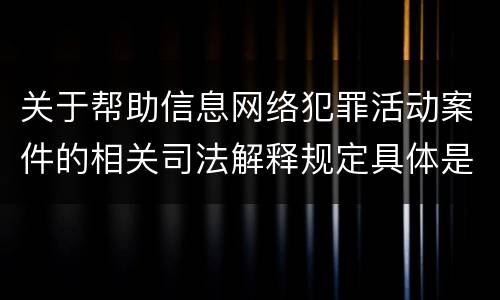 关于帮助信息网络犯罪活动案件的相关司法解释规定具体是什么重要内容