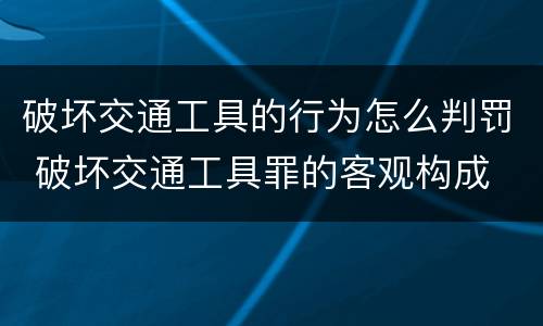 破坏交通工具的行为怎么判罚 破坏交通工具罪的客观构成