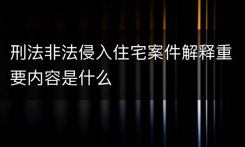 刑法非法侵入住宅案件解释重要内容是什么